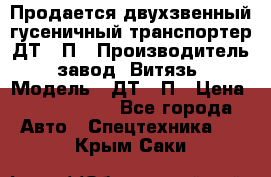 Продается двухзвенный гусеничный транспортер ДТ-10П › Производитель ­ завод “Витязь“ › Модель ­ ДТ-10П › Цена ­ 5 750 000 - Все города Авто » Спецтехника   . Крым,Саки